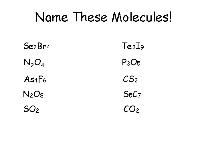 Name These Molecules! Se 2 Br 4 Te 3 I 9 N 2 O