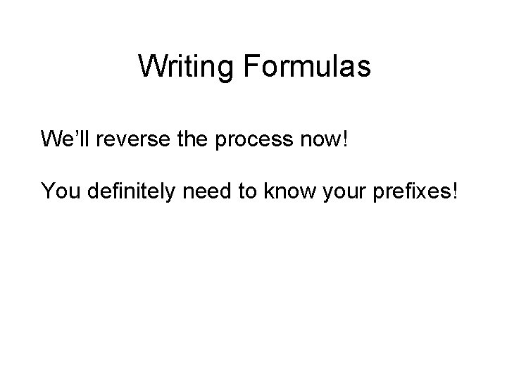 Writing Formulas We’ll reverse the process now! You definitely need to know your prefixes! Writing Formulas We’ll reverse the process now! You definitely need to know your prefixes!