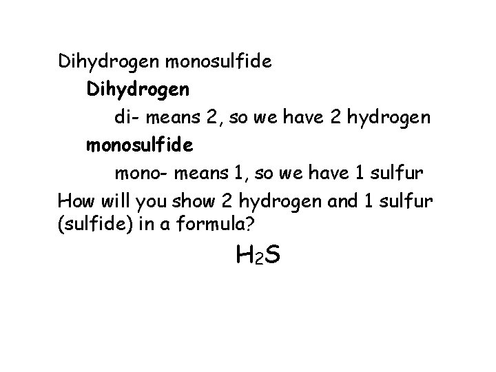 Dihydrogen monosulfide Dihydrogen di- means 2, so we have 2 hydrogen monosulfide mono- means Dihydrogen monosulfide Dihydrogen di- means 2, so we have 2 hydrogen monosulfide mono- means