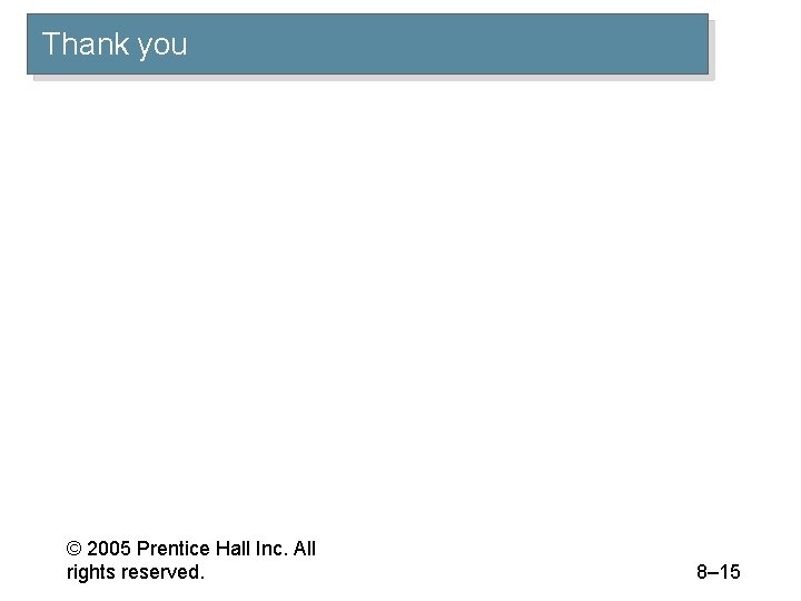 Thank you © 2005 Prentice Hall Inc. All rights reserved. 8– 15 