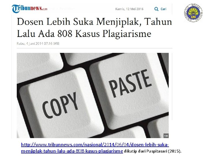 http: //www. tribunnews. com/nasional/2014/06/04/dosen-lebih-sukamenjiplak-tahun-lalu-ada-808 -kasus-plagiarisme dikutip dari Puspitasari (2015). 
