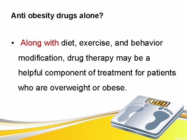 Anti obesity drugs alone? • Along with diet, exercise, and behavior modification, drug therapy