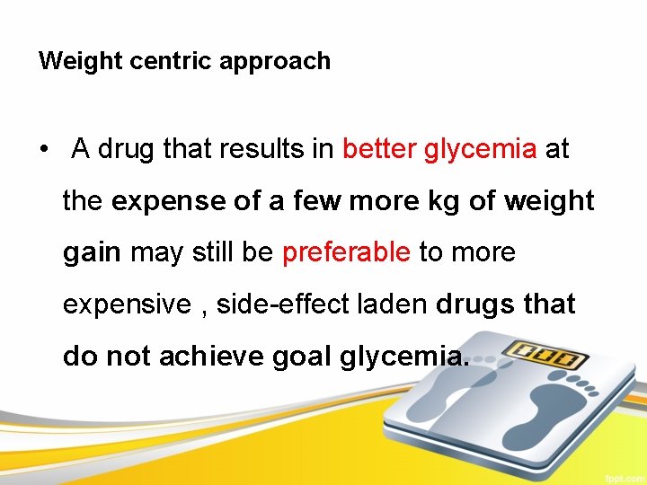 Weight centric approach • A drug that results in better glycemia at the expense