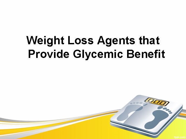 Weight Loss Agents that Provide Glycemic Benefit 