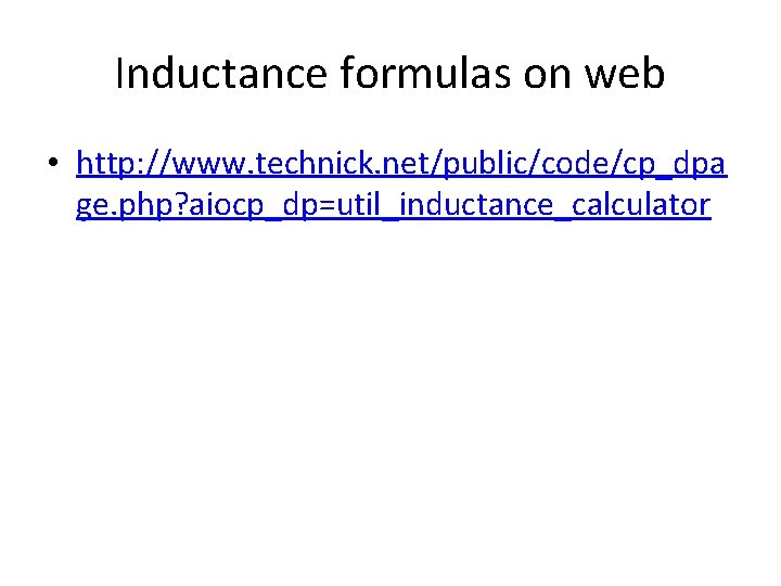 Inductance formulas on web • http: //www. technick. net/public/code/cp_dpa ge. php? aiocp_dp=util_inductance_calculator 