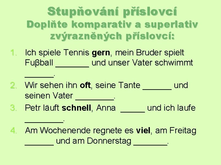 Stupňování příslovcí Doplňte komparativ a superlativ zvýrazněných příslovcí: 1. Ich spiele Tennis gern, mein