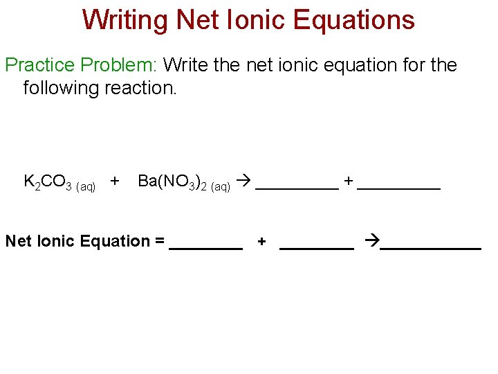 Writing Net Ionic Equations Practice Problem: Write the net ionic equation for the following