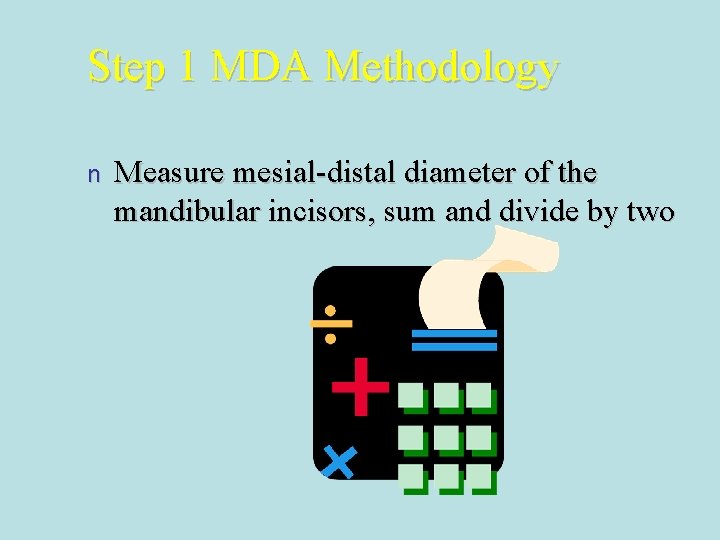 Step 1 MDA Methodology n Measure mesial-distal diameter of the mandibular incisors, sum and