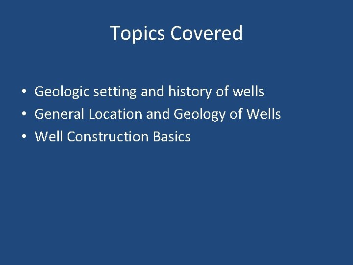 Topics Covered • Geologic setting and history of wells • General Location and Geology