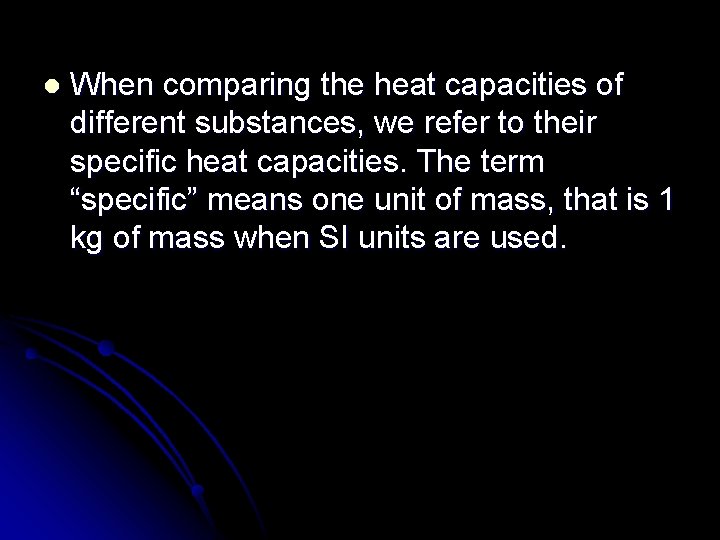 l When comparing the heat capacities of different substances, we refer to their specific