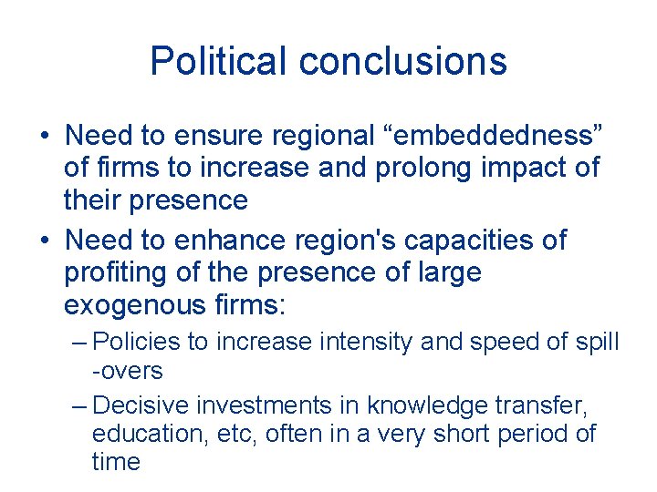 Political conclusions • Need to ensure regional “embeddedness” of firms to increase and prolong
