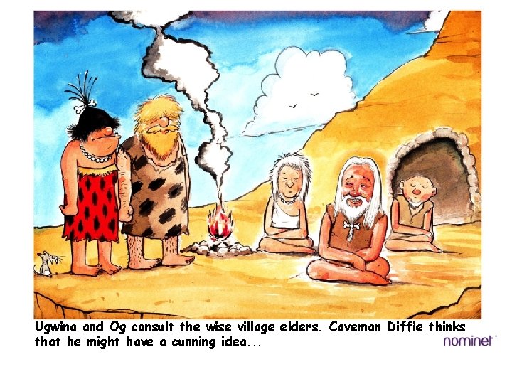 Ugwina and Og consult the wise village elders. Caveman Diffie thinks that he might