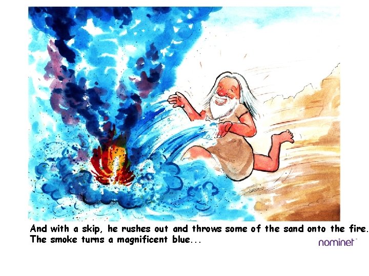And with a skip, he rushes out and throws some of the sand onto