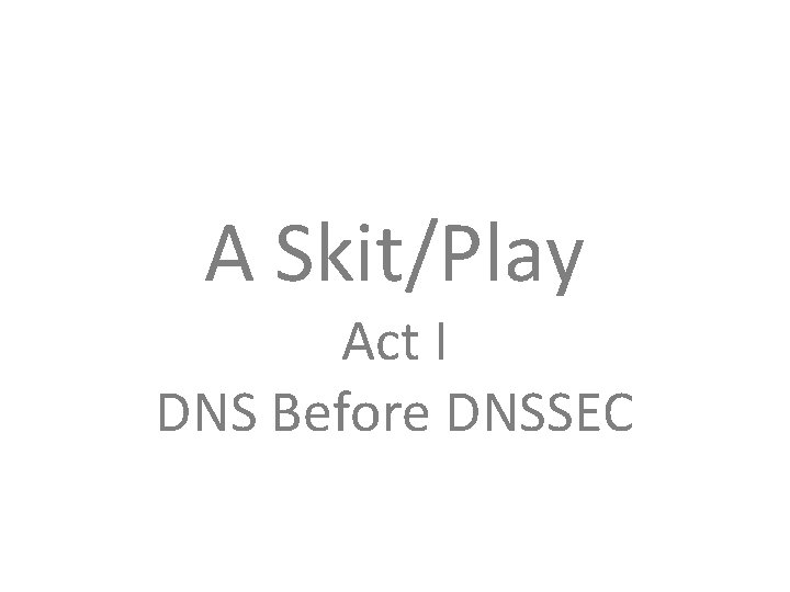 A Skit/Play Act I DNS Before DNSSEC 