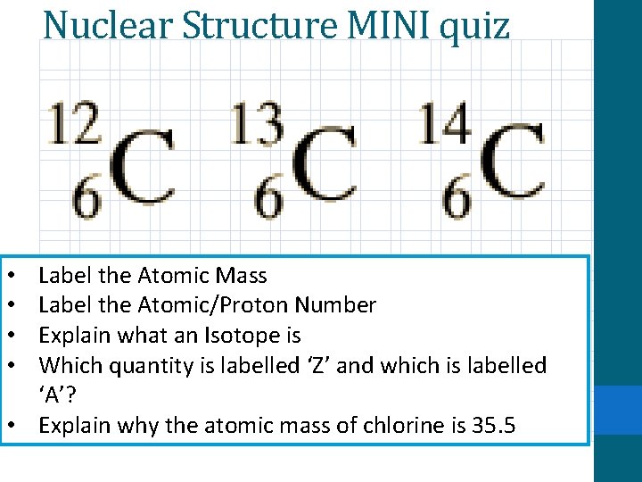 Nuclear Structure MINI quiz Label the Atomic Mass Label the Atomic/Proton Number Explain what