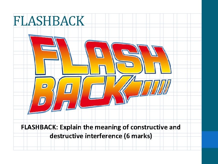 FLASHBACK: Explain the meaning of constructive and destructive interference (6 marks) FLASHBACK: Explain the meaning of constructive and destructive interference (6 marks)