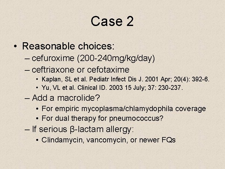 Case 2 • Reasonable choices: – cefuroxime (200 -240 mg/kg/day) – ceftriaxone or cefotaxime