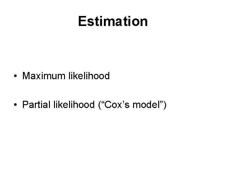 Estimation • Maximum likelihood • Partial likelihood (“Cox’s model”) 