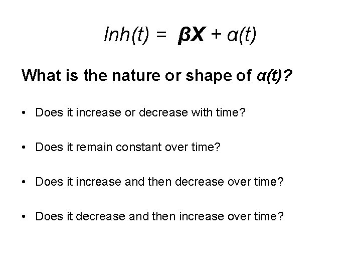 lnh(t) = βX + α(t) What is the nature or shape of α(t)? •