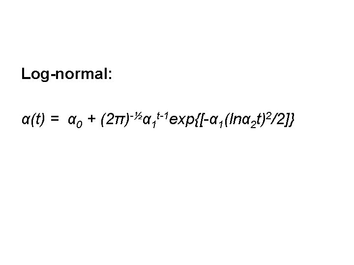 Log-normal: α(t) = α 0 + (2π)-½α 1 t-1 exp{[-α 1(lnα 2 t)2/2]} 