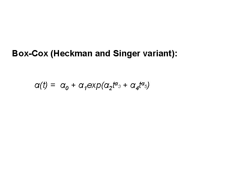 Box-Cox (Heckman and Singer variant): α(t) = α 0 + α 1 exp(α 2