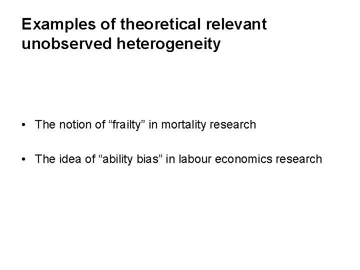 Examples of theoretical relevant unobserved heterogeneity • The notion of “frailty” in mortality research