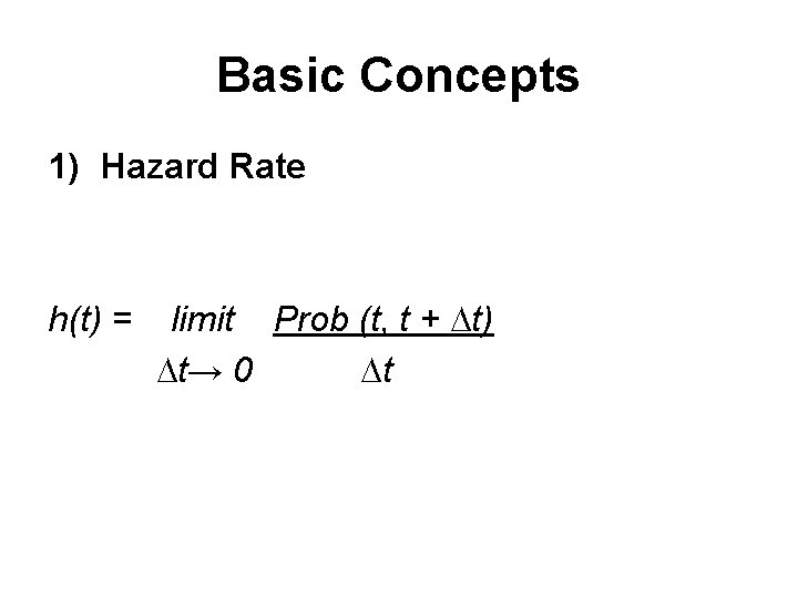Basic Concepts 1) Hazard Rate h(t) = limit Prob (t, t + ∆t) ∆t→