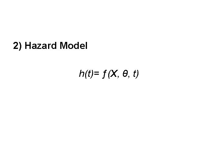 2) Hazard Model h(t)= ƒ(X, θ, t) 
