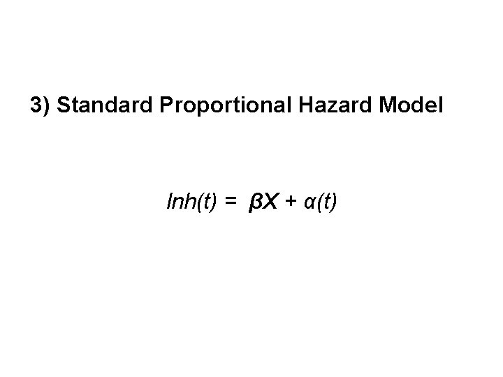 3) Standard Proportional Hazard Model lnh(t) = βX + α(t) 
