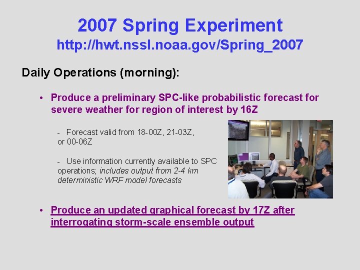 2007 Spring Experiment http: //hwt. nssl. noaa. gov/Spring_2007 Daily Operations (morning): • Produce a