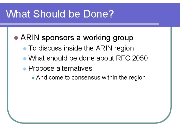 What Should be Done? l ARIN sponsors a working group To discuss inside the