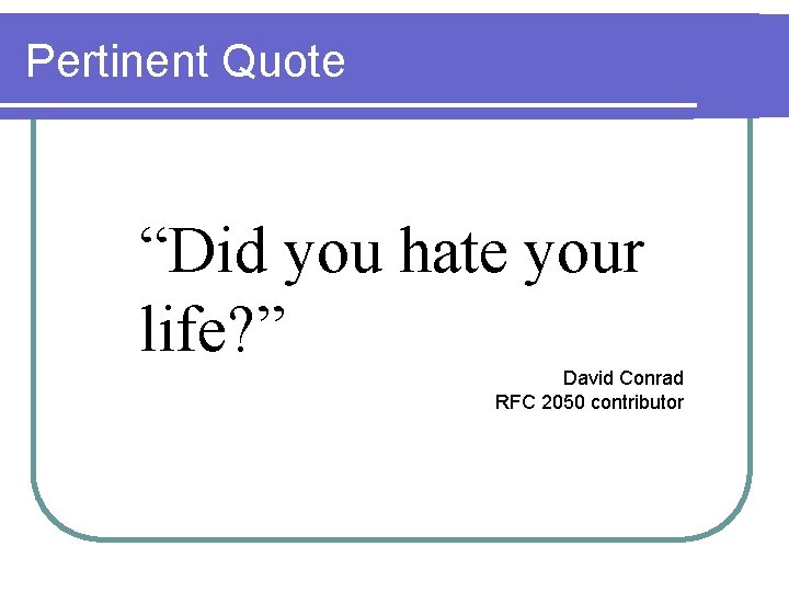 Pertinent Quote “Did you hate your life? ” David Conrad RFC 2050 contributor 
