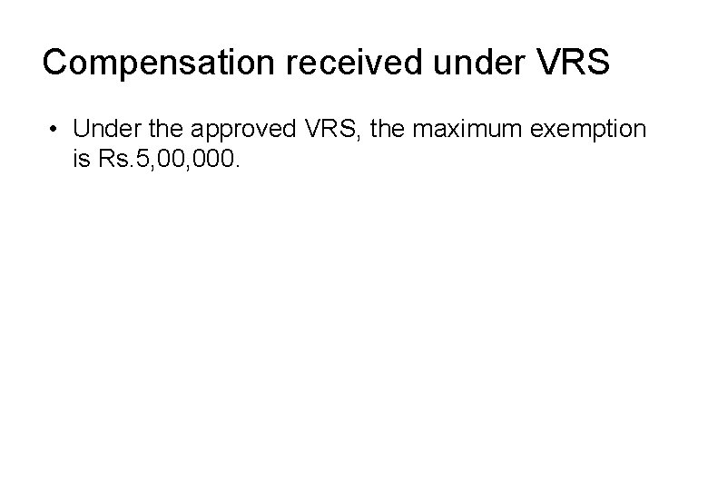 Compensation received under VRS • Under the approved VRS, the maximum exemption is Rs.