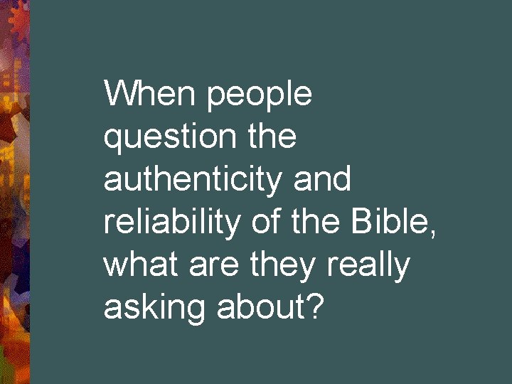 When people question the authenticity and reliability of the Bible, what are they really