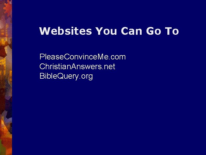 Websites You Can Go To Please. Convince. Me. com Christian. Answers. net Bible. Query.