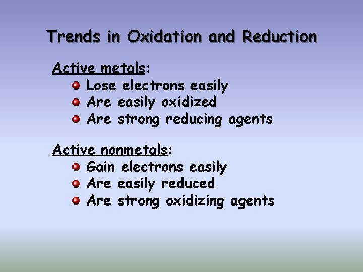 Trends in Oxidation and Reduction Active metals: Lose electrons easily Are easily oxidized Are
