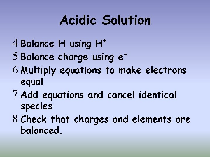 Acidic Solution 4 Balance H using H+ 5 Balance charge using e 6 Multiply