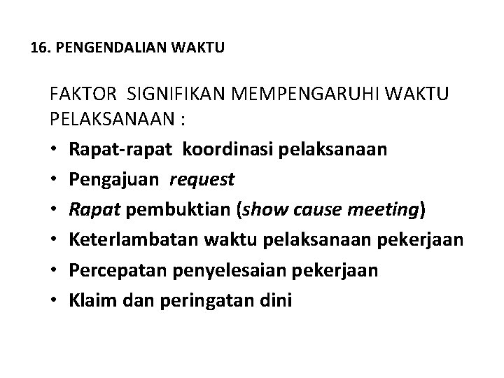 16. PENGENDALIAN WAKTU FAKTOR SIGNIFIKAN MEMPENGARUHI WAKTU PELAKSANAAN : • Rapat-rapat koordinasi pelaksanaan •