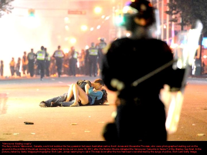 ‘Vancouver kissing couple’ The fiery riots in Vancouver, Canada, could not subdue the fiery