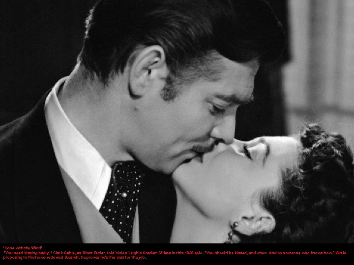'Gone with the Wind' "You need kissing badly, " Clark Gable, as Rhett Butler,