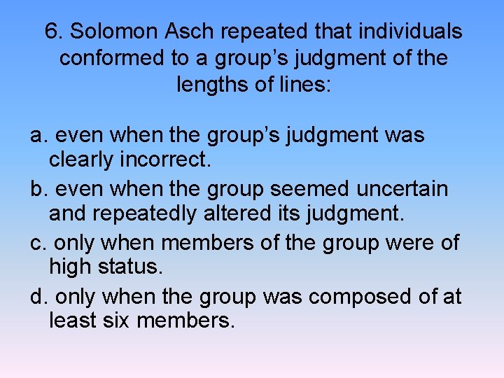 6. Solomon Asch repeated that individuals conformed to a group’s judgment of the lengths