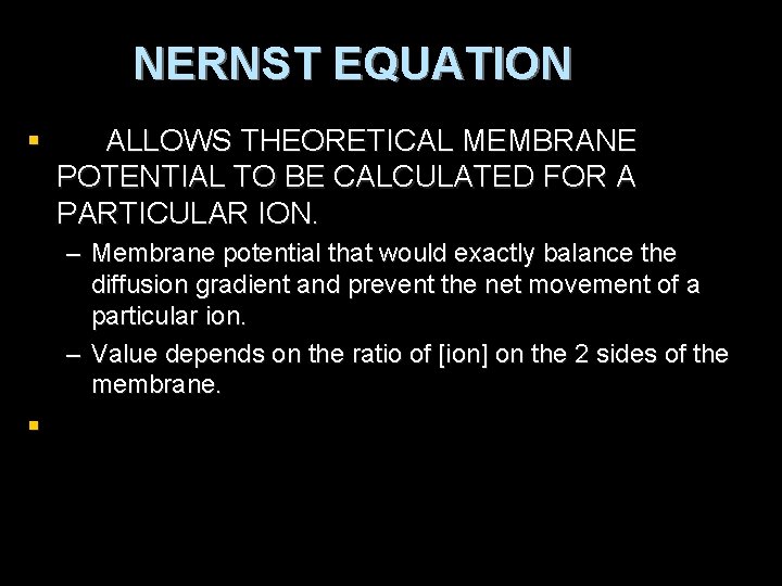 NERNST EQUATION § ALLOWS THEORETICAL MEMBRANE POTENTIAL TO BE CALCULATED FOR A PARTICULAR ION.