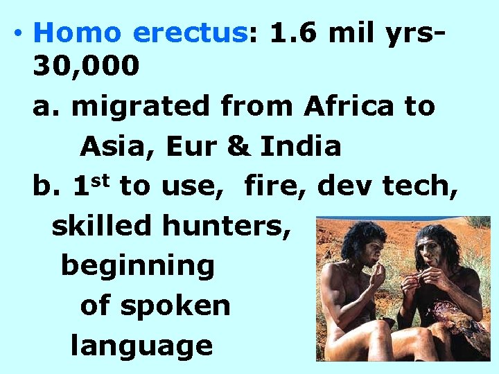  • Homo erectus: 1. 6 mil yrs 30, 000 a. migrated from Africa