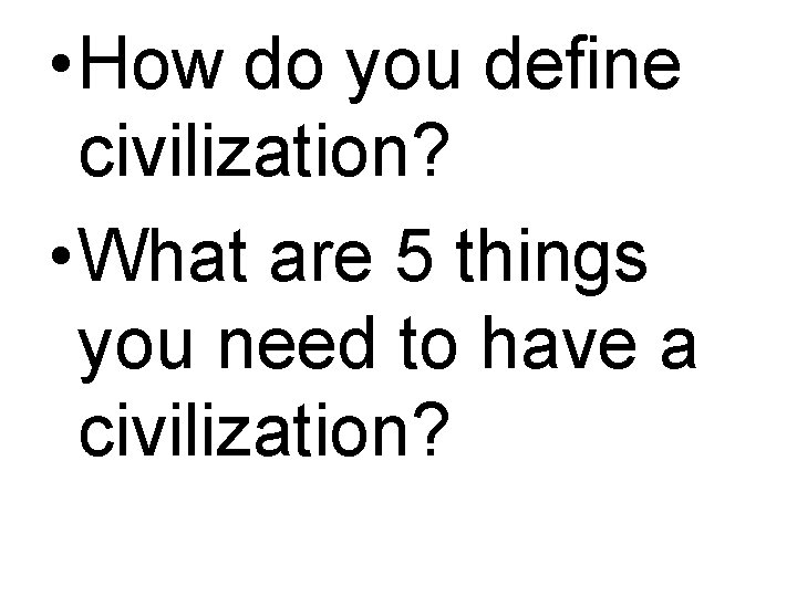  • How do you define civilization? • What are 5 things you need
