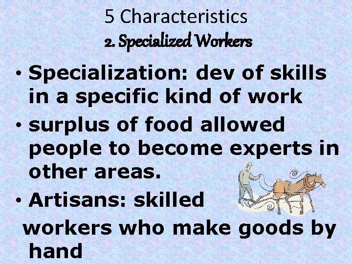 5 Characteristics 2. Specialized Workers • Specialization: dev of skills in a specific kind