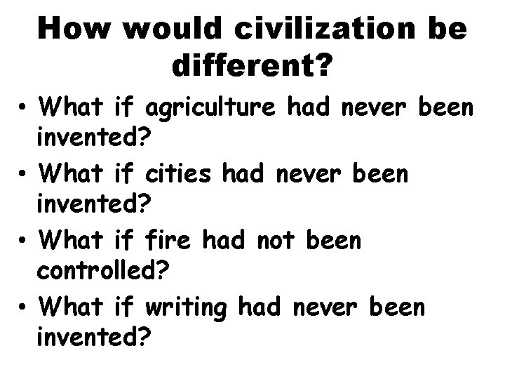 How would civilization be different? • What if agriculture had never been invented? •