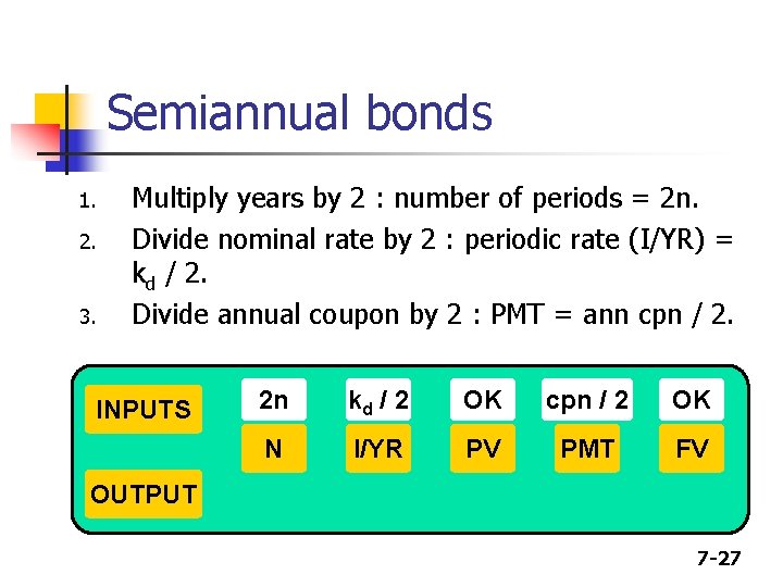 Semiannual bonds 1. 2. 3. Multiply years by 2 : number of periods =