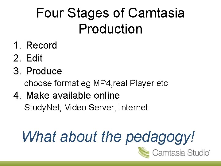 Four Stages of Camtasia Production 1. Record 2. Edit 3. Produce choose format eg