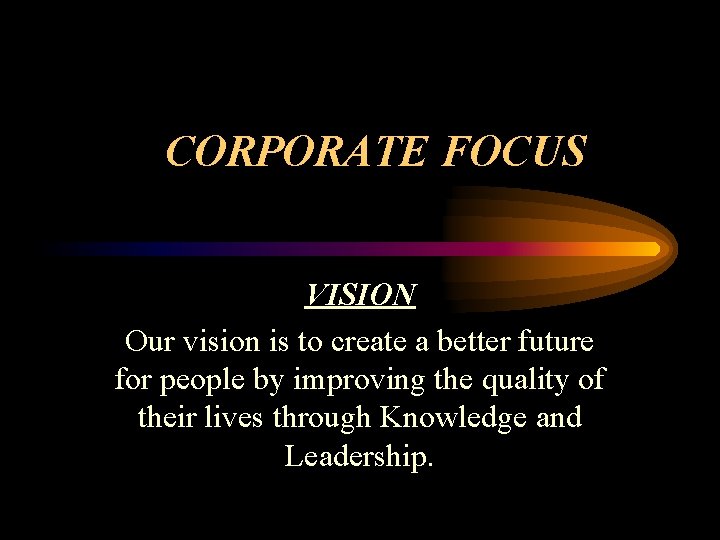 CORPORATE FOCUS VISION Our vision is to create a better future for people by
