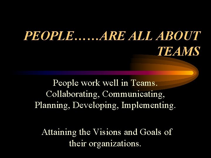 PEOPLE……ARE ALL ABOUT TEAMS People work well in Teams. Collaborating, Communicating, Planning, Developing, Implementing.